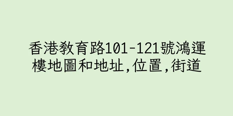 香港教育路101-121號鴻運樓地圖和地址,位置,街道