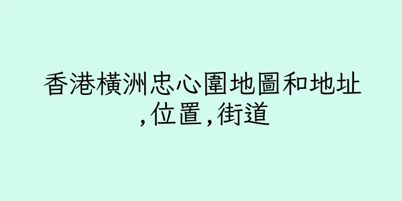 香港橫洲忠心圍地圖和地址,位置,街道