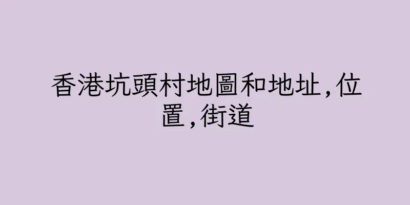 香港坑頭村地圖和地址,位置,街道