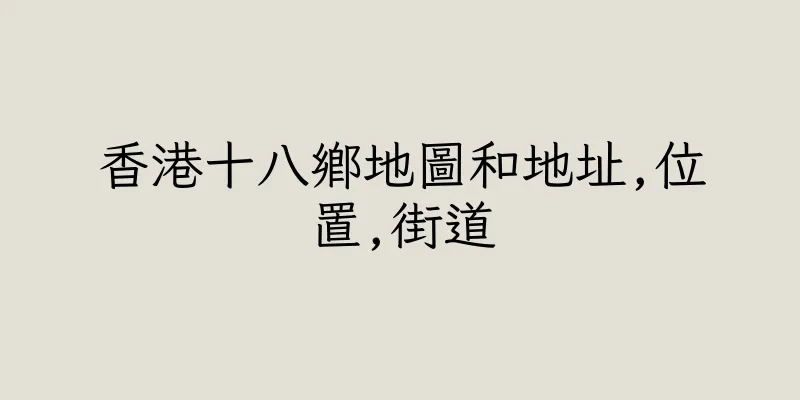 香港十八鄉地圖和地址,位置,街道