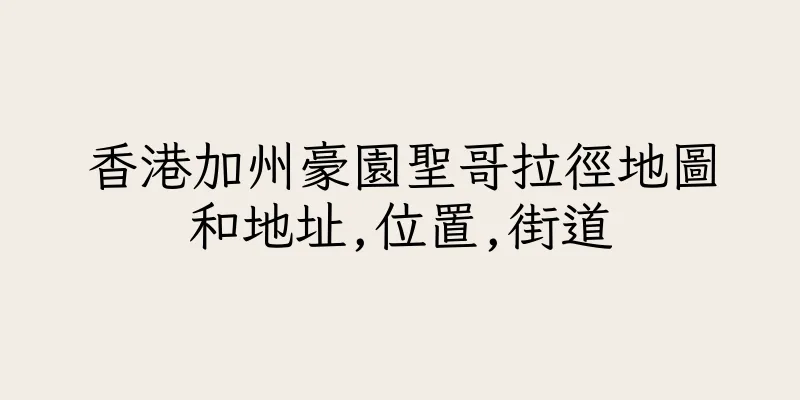 香港加州豪園聖哥拉徑地圖和地址,位置,街道