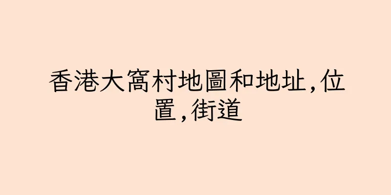 香港大窩村地圖和地址,位置,街道