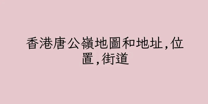 香港唐公嶺地圖和地址,位置,街道