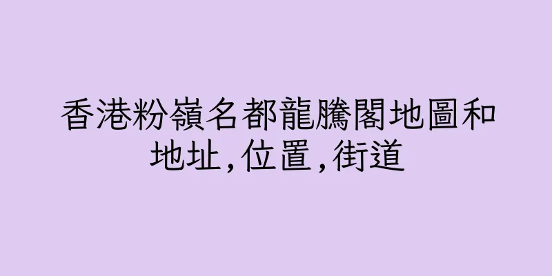 香港粉嶺名都龍騰閣地圖和地址,位置,街道