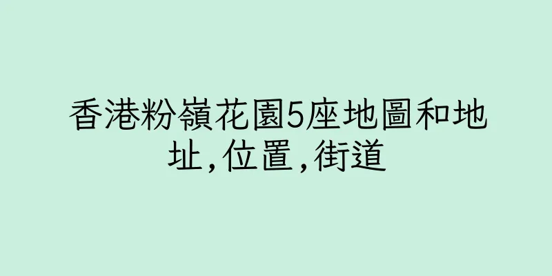 香港粉嶺花園5座地圖和地址,位置,街道
