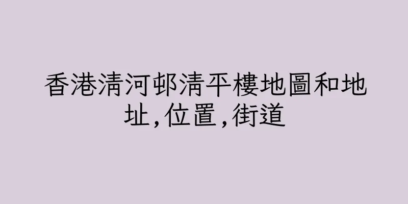 香港清河邨清平樓地圖和地址,位置,街道