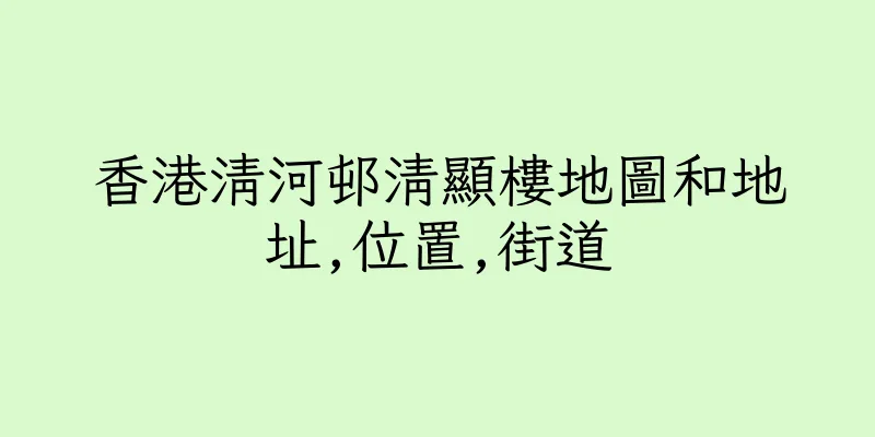 香港清河邨清顯樓地圖和地址,位置,街道