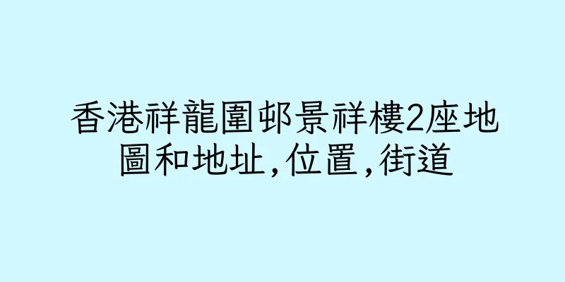 香港祥龍圍邨景祥樓2座地圖和地址,位置,街道