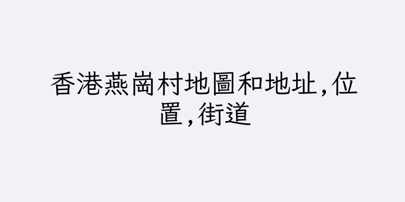 香港燕崗村地圖和地址,位置,街道