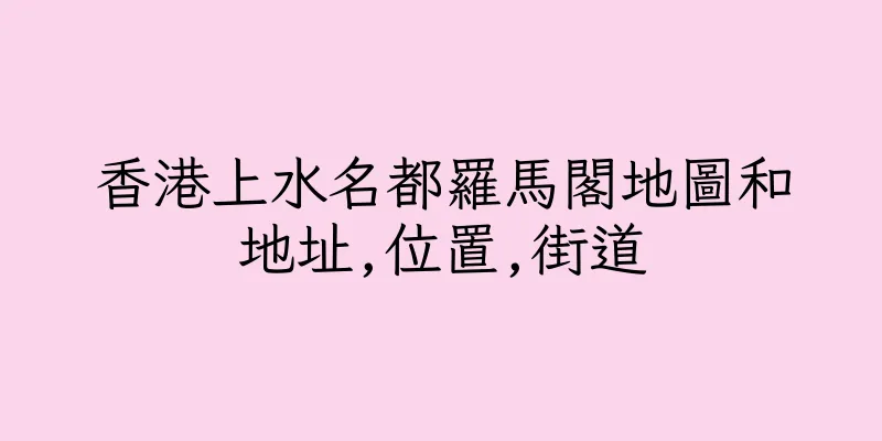 香港上水名都羅馬閣地圖和地址,位置,街道