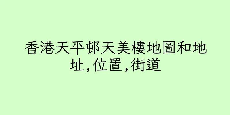 香港天平邨天美樓地圖和地址,位置,街道