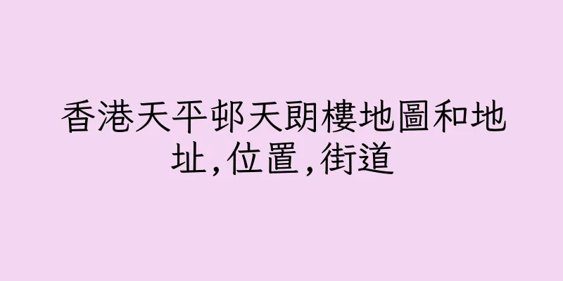 香港天平邨天朗樓地圖和地址,位置,街道