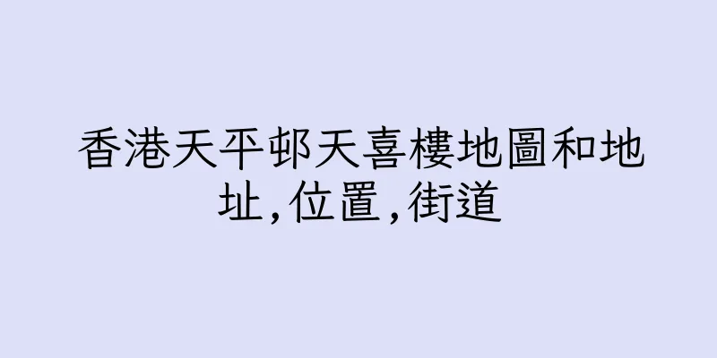 香港天平邨天喜樓地圖和地址,位置,街道