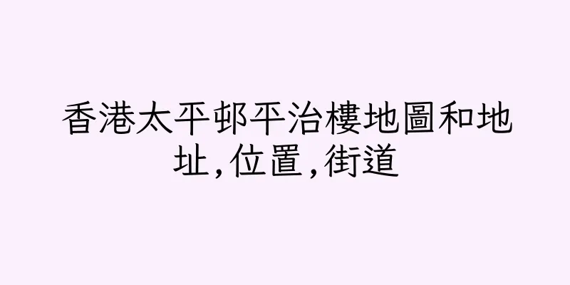 香港太平邨平治樓地圖和地址,位置,街道