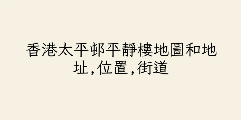 香港太平邨平靜樓地圖和地址,位置,街道