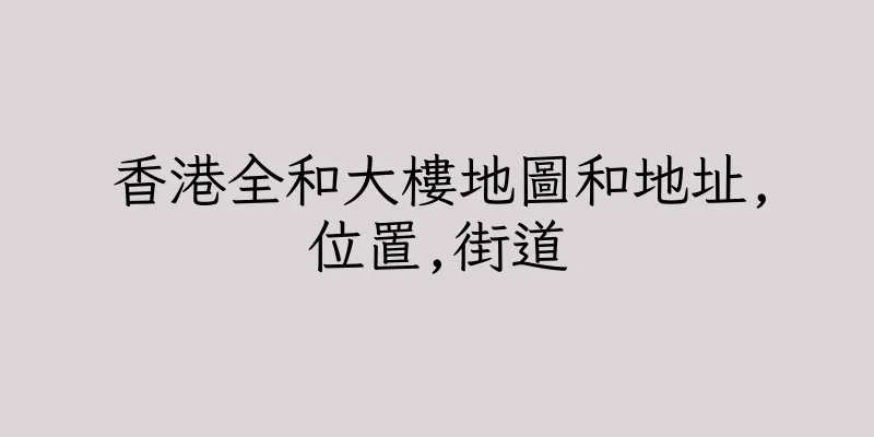 香港全和大樓地圖和地址,位置,街道