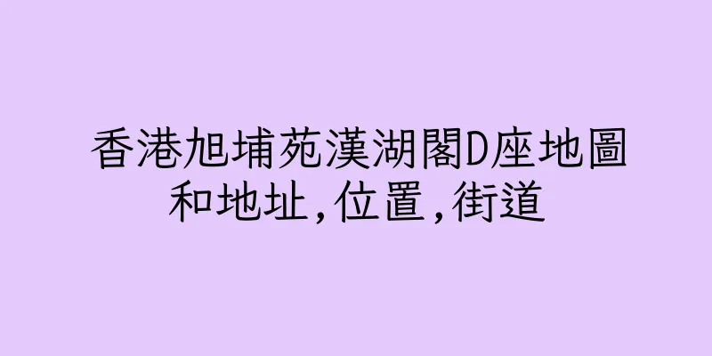 香港旭埔苑漢湖閣D座地圖和地址,位置,街道
