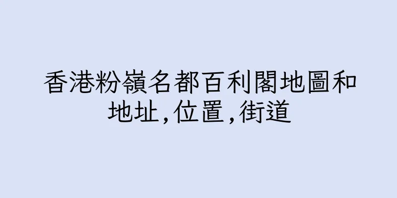 香港粉嶺名都百利閣地圖和地址,位置,街道