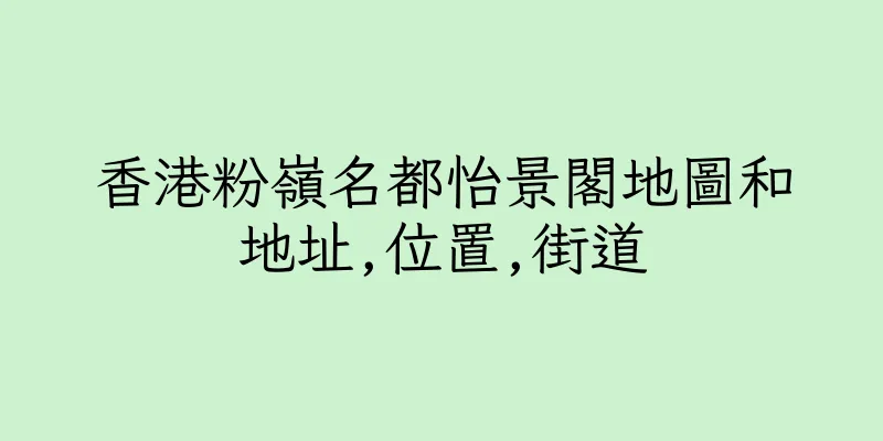 香港粉嶺名都怡景閣地圖和地址,位置,街道
