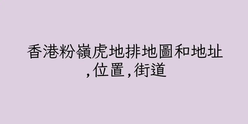 香港粉嶺虎地排地圖和地址,位置,街道