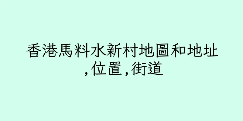 香港馬料水新村地圖和地址,位置,街道