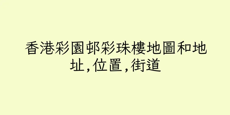 香港彩園邨彩珠樓地圖和地址,位置,街道