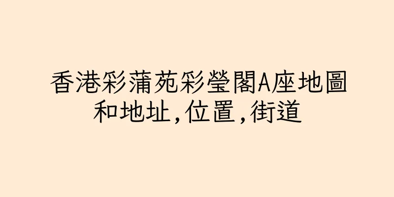 香港彩蒲苑彩瑩閣A座地圖和地址,位置,街道