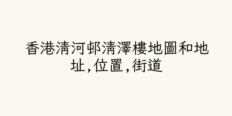 香港清河邨清澤樓地圖和地址,位置,街道