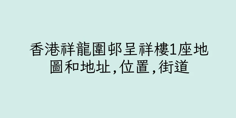 香港祥龍圍邨呈祥樓1座地圖和地址,位置,街道