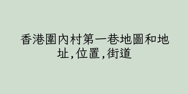 香港圍內村第一巷地圖和地址,位置,街道