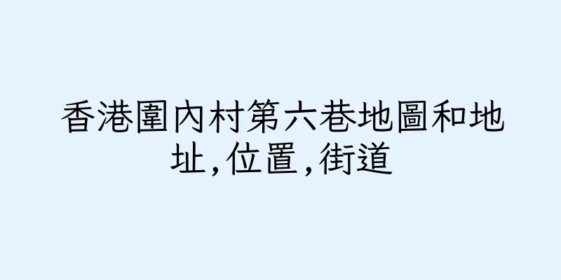 香港圍內村第六巷地圖和地址,位置,街道