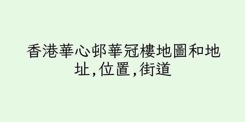 香港華心邨華冠樓地圖和地址,位置,街道