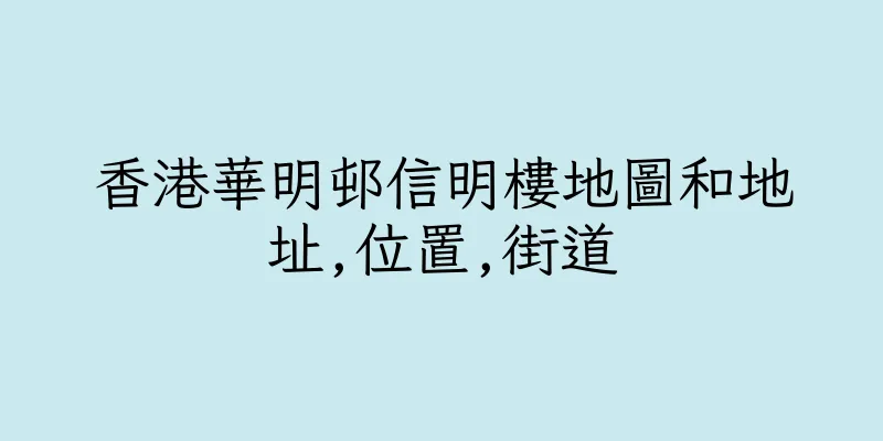 香港華明邨信明樓地圖和地址,位置,街道