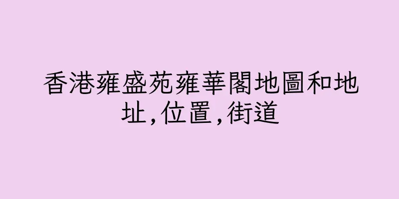 香港雍盛苑雍華閣地圖和地址,位置,街道