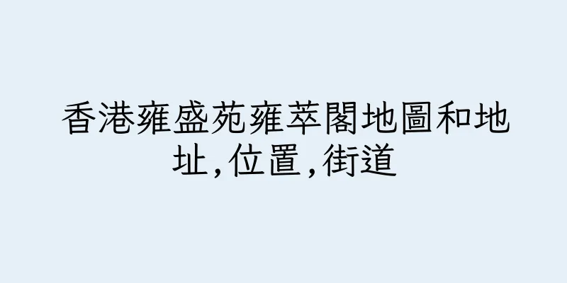 香港雍盛苑雍萃閣地圖和地址,位置,街道