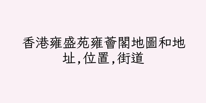 香港雍盛苑雍薈閣地圖和地址,位置,街道