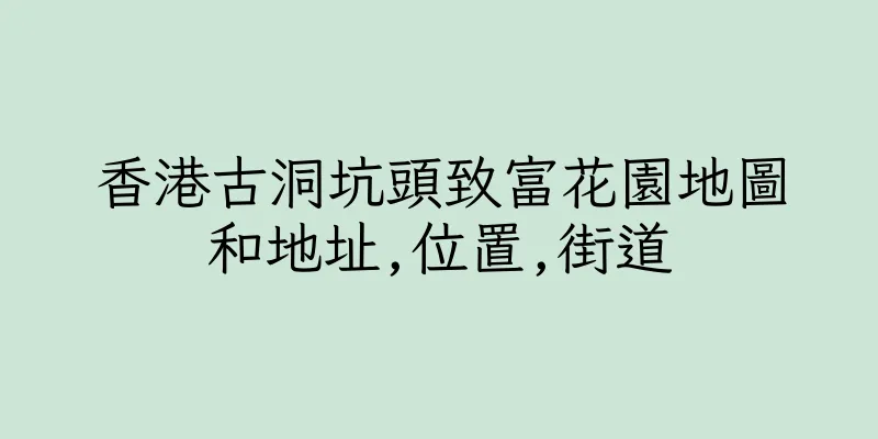 香港古洞坑頭致富花園地圖和地址,位置,街道