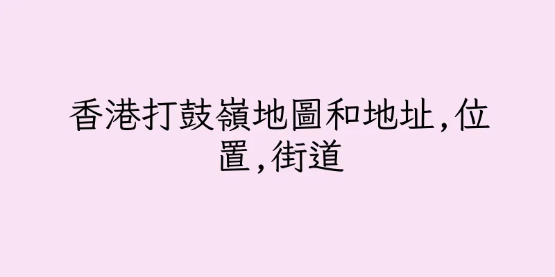 香港打鼓嶺地圖和地址,位置,街道