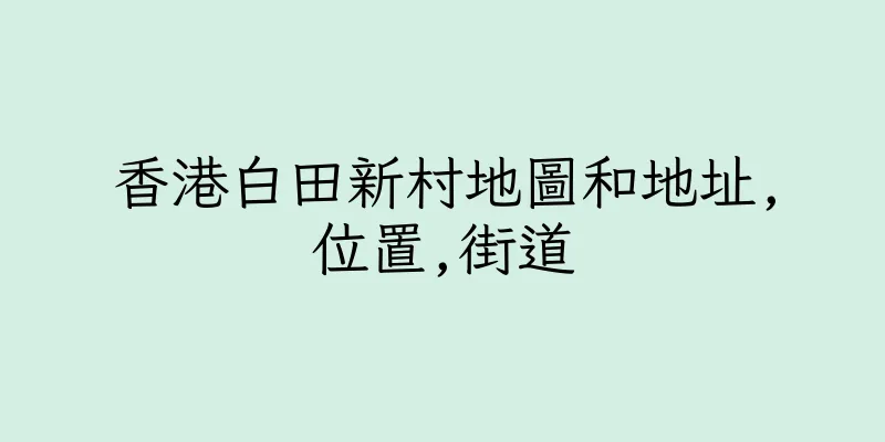香港白田新村地圖和地址,位置,街道