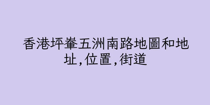 香港坪輋五洲南路地圖和地址,位置,街道