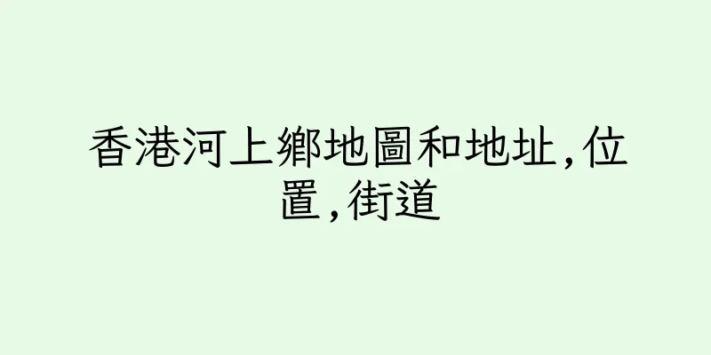 香港河上鄉地圖和地址,位置,街道