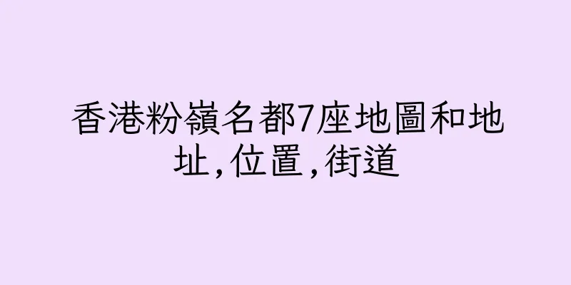 香港粉嶺名都7座地圖和地址,位置,街道