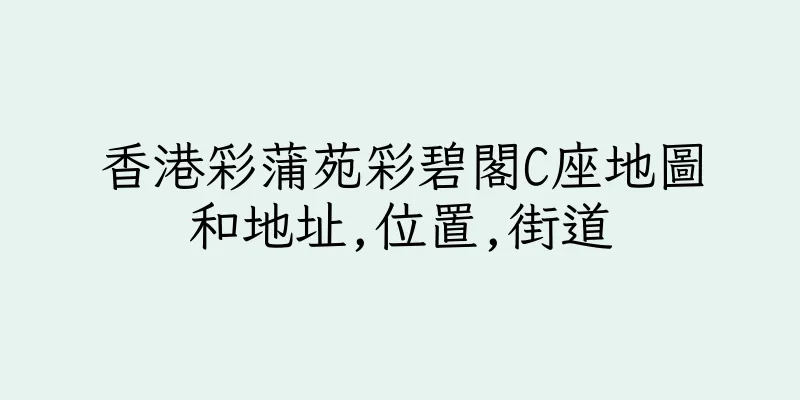 香港彩蒲苑彩碧閣C座地圖和地址,位置,街道