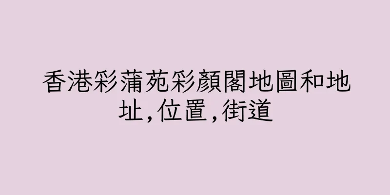 香港彩蒲苑彩顏閣地圖和地址,位置,街道