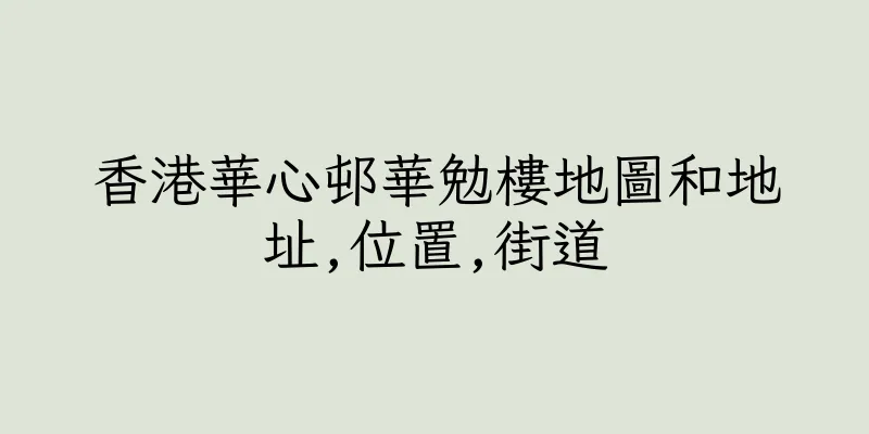 香港華心邨華勉樓地圖和地址,位置,街道