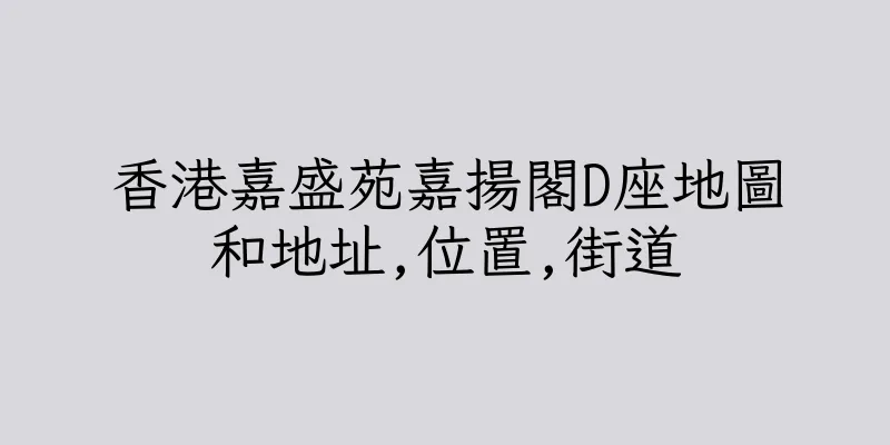 香港嘉盛苑嘉揚閣D座地圖和地址,位置,街道