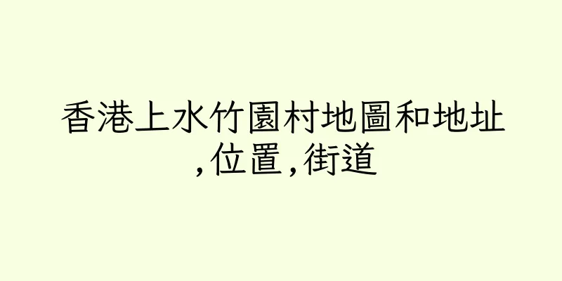 香港上水竹園村地圖和地址,位置,街道