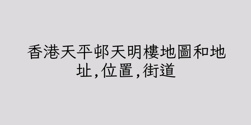 香港天平邨天明樓地圖和地址,位置,街道