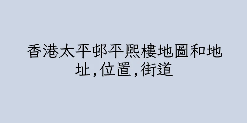 香港太平邨平熙樓地圖和地址,位置,街道