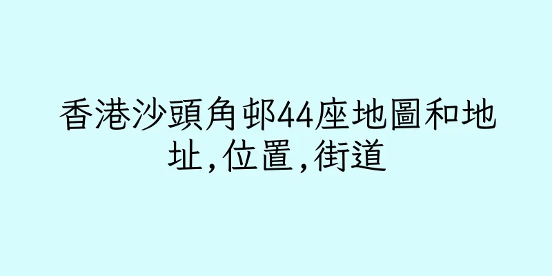 香港沙頭角邨44座地圖和地址,位置,街道